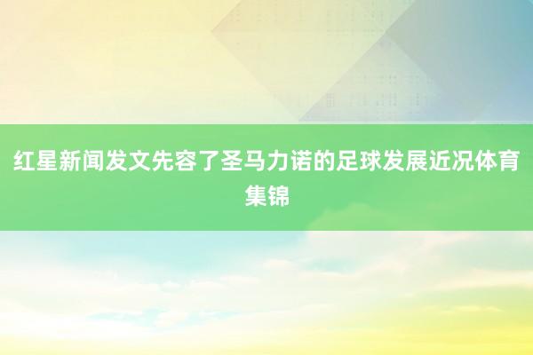 红星新闻发文先容了圣马力诺的足球发展近况体育集锦