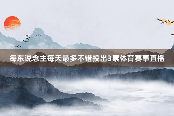 每东说念主每天最多不错投出3票体育赛事直播