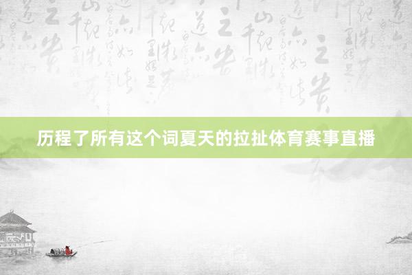 历程了所有这个词夏天的拉扯体育赛事直播