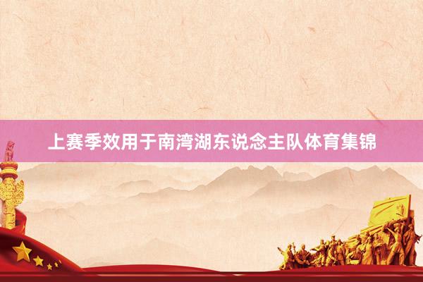 上赛季效用于南湾湖东说念主队体育集锦