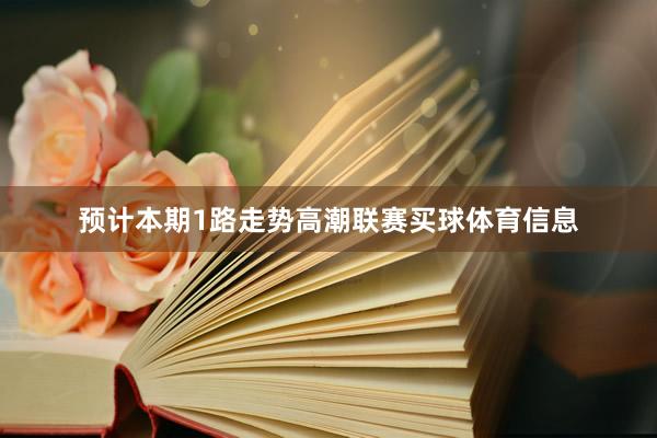 预计本期1路走势高潮联赛买球体育信息