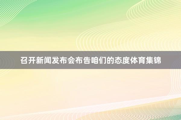召开新闻发布会布告咱们的态度体育集锦