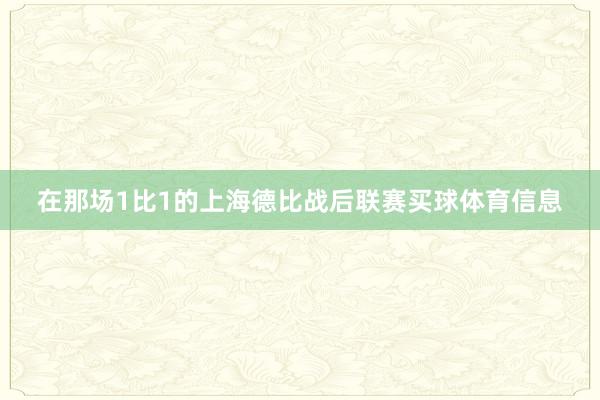 在那场1比1的上海德比战后联赛买球体育信息