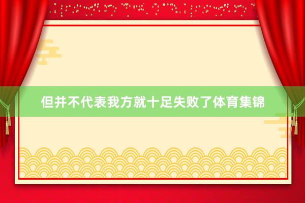 但并不代表我方就十足失败了体育集锦