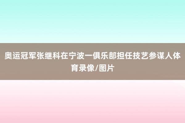 奥运冠军张继科在宁波一俱乐部担任技艺参谋人体育录像/图片