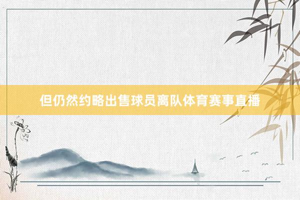 但仍然约略出售球员离队体育赛事直播