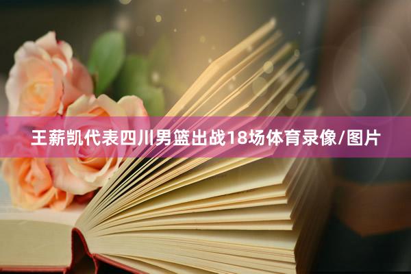 王薪凯代表四川男篮出战18场体育录像/图片
