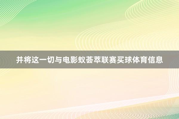 并将这一切与电影蚁荟萃联赛买球体育信息