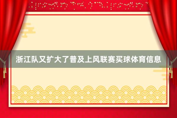 浙江队又扩大了普及上风联赛买球体育信息