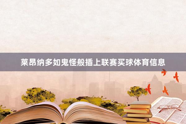 莱昂纳多如鬼怪般插上联赛买球体育信息