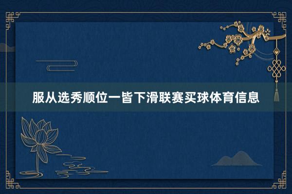 服从选秀顺位一皆下滑联赛买球体育信息