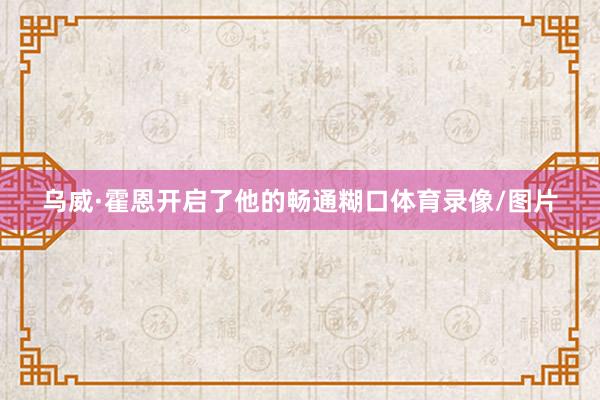 乌威·霍恩开启了他的畅通糊口体育录像/图片