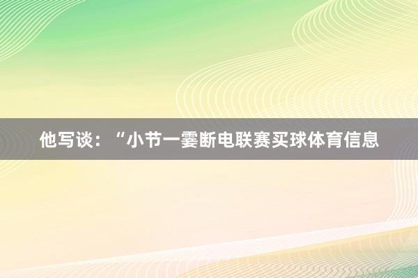 他写谈：“小节一霎断电联赛买球体育信息