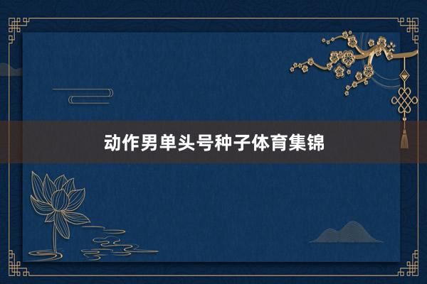 动作男单头号种子体育集锦