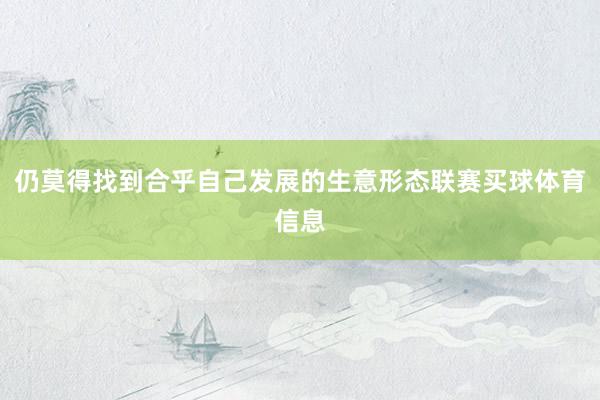 仍莫得找到合乎自己发展的生意形态联赛买球体育信息