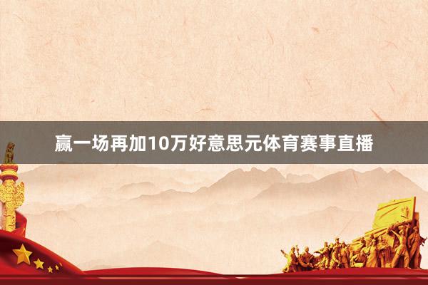 赢一场再加10万好意思元体育赛事直播