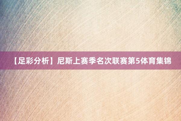 【足彩分析】尼斯上赛季名次联赛第5体育集锦