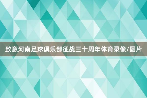 致意河南足球俱乐部征战三十周年体育录像/图片
