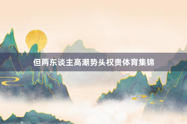但两东谈主高潮势头权贵体育集锦