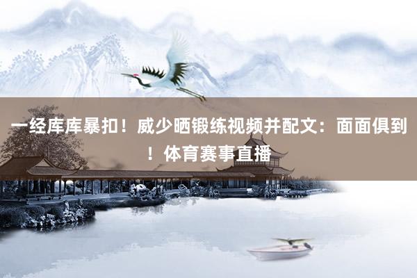 一经库库暴扣！威少晒锻练视频并配文：面面俱到！体育赛事直播