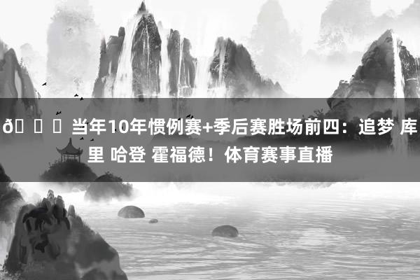 👀当年10年惯例赛+季后赛胜场前四：追梦 库里 哈登 霍福德！体育赛事直播