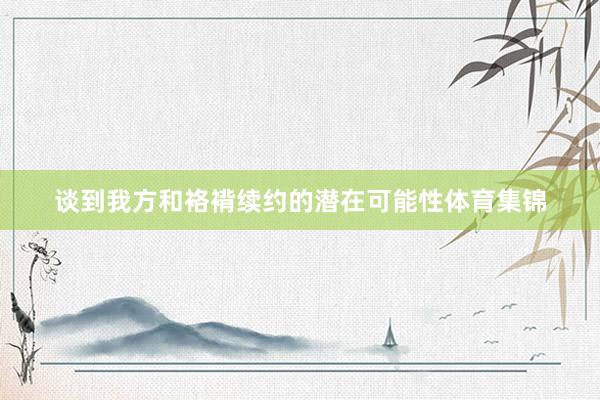 谈到我方和袼褙续约的潜在可能性体育集锦