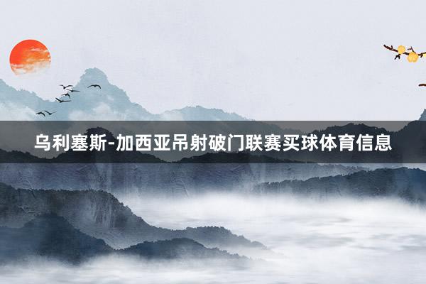 乌利塞斯-加西亚吊射破门联赛买球体育信息