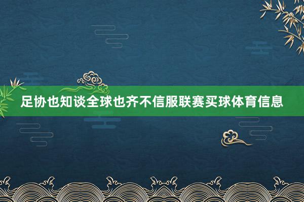 足协也知谈全球也齐不信服联赛买球体育信息