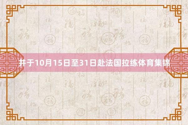 并于10月15日至31日赴法国拉练体育集锦