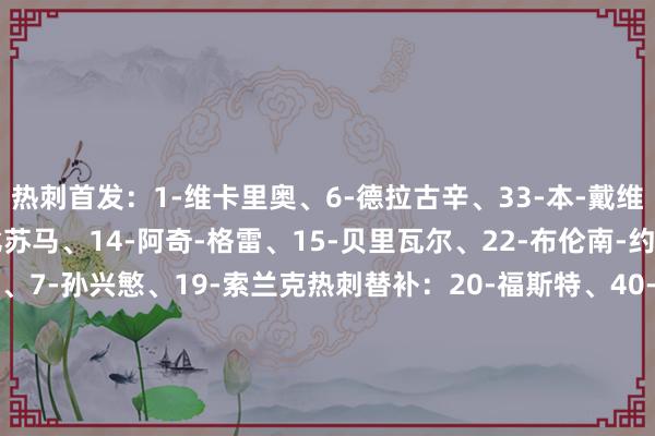 热刺首发：1-维卡里奥、6-德拉古辛、33-本-戴维斯、37-范德文、8-比苏马、14-阿奇-格雷、15-贝里瓦尔、22-布伦南-约翰逊、29-佩普-萨尔、7-孙兴慜、19-索兰克热刺替补：20-福斯特、40-奥斯汀、13-乌多吉、23-波罗、10-麦迪逊、30-本坦库尔、16-维尔纳、21-库卢塞夫斯基、42兰克希尔、47-摩尔卡拉巴赫首发：99-科恰尔斯基、13-巴卢尔、27-巴亚莫夫、55-