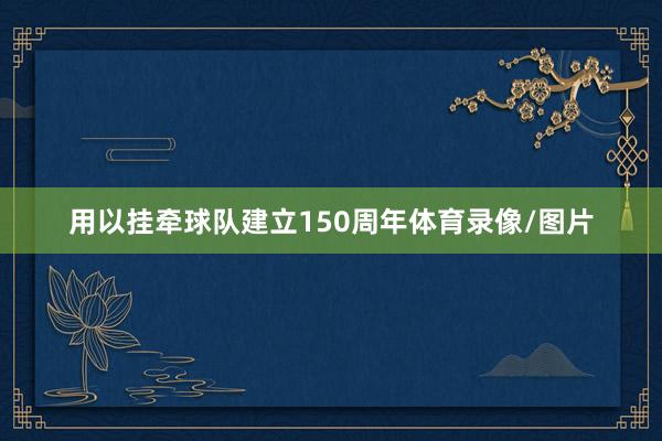 用以挂牵球队建立150周年体育录像/图片