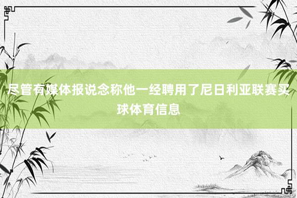 尽管有媒体报说念称他一经聘用了尼日利亚联赛买球体育信息