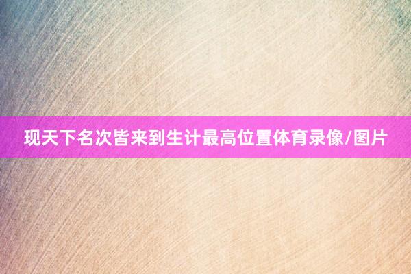 现天下名次皆来到生计最高位置体育录像/图片