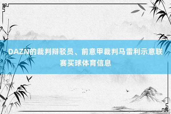 DAZN的裁判辩驳员、前意甲裁判马雷利示意联赛买球体育信息