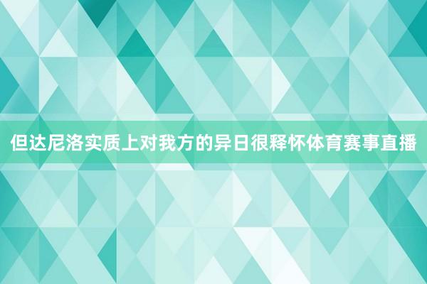 但达尼洛实质上对我方的异日很释怀体育赛事直播