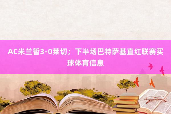 AC米兰暂3-0莱切；下半场巴特萨基直红联赛买球体育信息