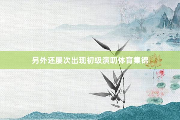 另外还屡次出现初级演叨体育集锦