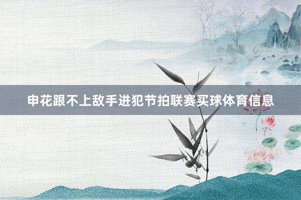 申花跟不上敌手进犯节拍联赛买球体育信息