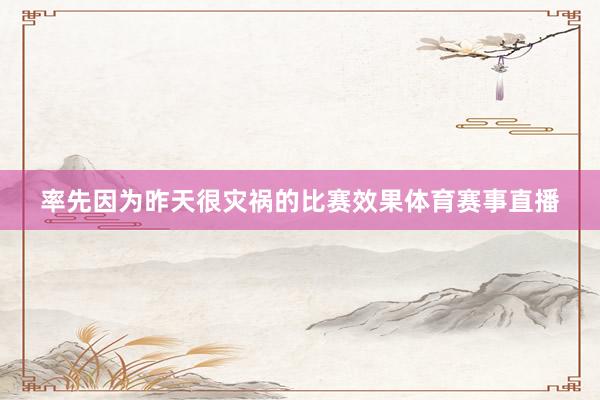 率先因为昨天很灾祸的比赛效果体育赛事直播