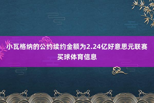 小瓦格纳的公约续约金额为2.24亿好意思元联赛买球体育信息