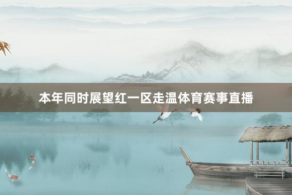 本年同时展望红一区走温体育赛事直播