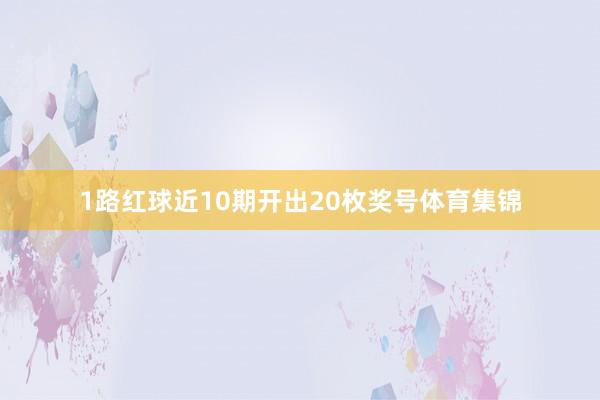 1路红球近10期开出20枚奖号体育集锦