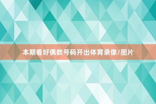 本期看好偶数号码开出体育录像/图片