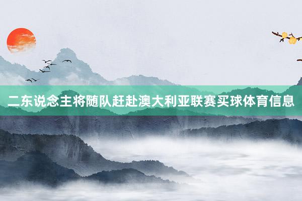 二东说念主将随队赶赴澳大利亚联赛买球体育信息