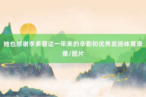 她也感谢李多慧这一年来的辛勤和优秀发扬体育录像/图片