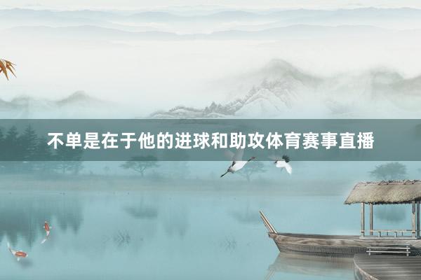 不单是在于他的进球和助攻体育赛事直播