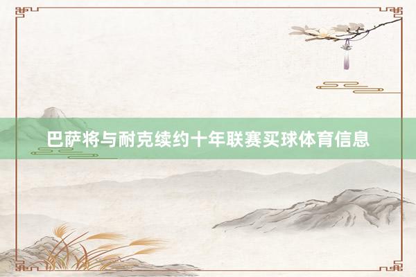 巴萨将与耐克续约十年联赛买球体育信息