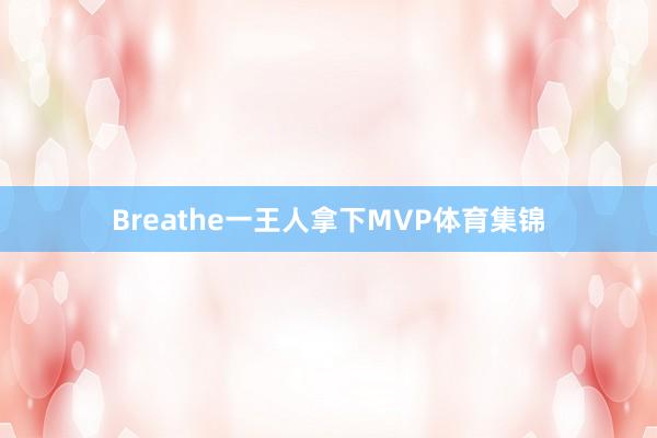 Breathe一王人拿下MVP体育集锦