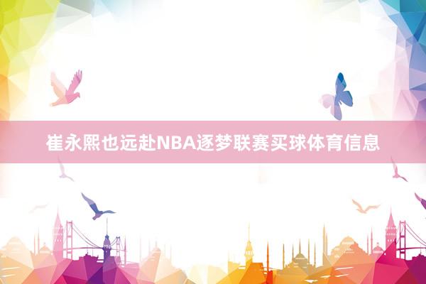 崔永熙也远赴NBA逐梦联赛买球体育信息