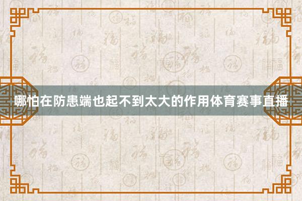 哪怕在防患端也起不到太大的作用体育赛事直播